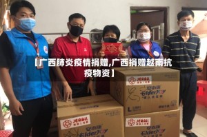 【广西肺炎疫情捐赠,广西捐赠越南抗疫物资】