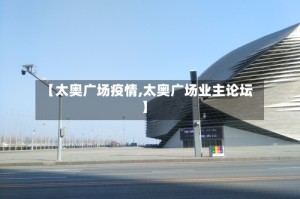 【太奥广场疫情,太奥广场业主论坛】