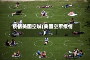 疫情美国空城(美国空军疫情)