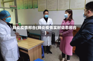 肺炎疫情邢台(肺炎疫情实时动态邢台)