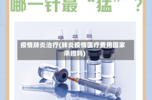 疫情肺炎治疗(肺炎疫情医疗费用国家承担吗)