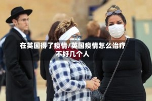 在英国得了疫情/英国疫情怎么治疗不好几个人