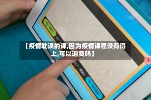 【疫情耽误的课,因为疫情课程没有得上,可以退费吗】
