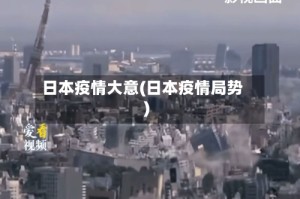 日本疫情大意(日本疫情局势)