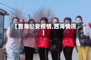 【西海公安疫情,西海情况】