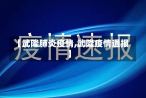 【武隆肺炎疫情,武隆疫情通报】