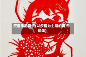 疫情作品剪纸(以疫情为主题的剪纸简单)