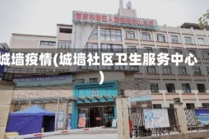 城墙疫情(城墙社区卫生服务中心)