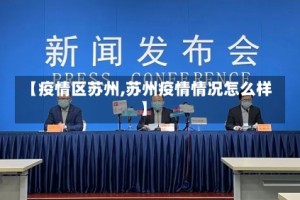 【疫情区苏州,苏州疫情情况怎么样】