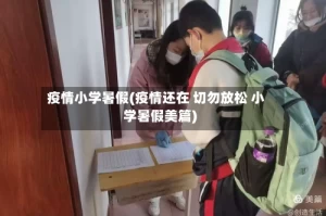 疫情小学暑假(疫情还在 切勿放松 小学暑假美篇)