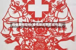 疫情期间剪枝(疫情期间的剪纸作品)