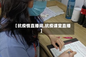 【抗疫情直播间,抗疫课堂直播】