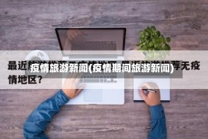 疫情旅游新闻(疫情期间旅游新闻)