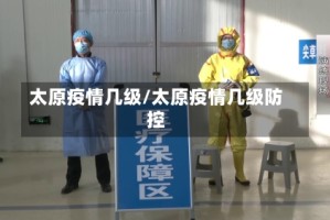 太原疫情几级/太原疫情几级防控