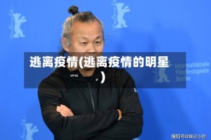 逃离疫情(逃离疫情的明星)