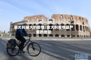 意大利最大的疫情/意大利疫情最严重的地区