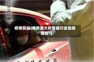 疫情获益(疫情最大的受益行业包括哪些?)