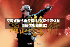 疫情媒体抗击疫情视频(疫情媒体抗击疫情视频播放)