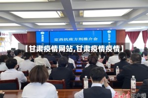 【甘肃疫情网站,甘肃疫情疫情】