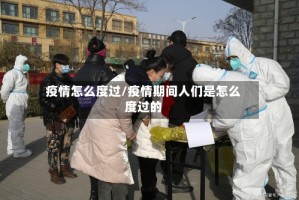 疫情怎么度过/疫情期间人们是怎么度过的