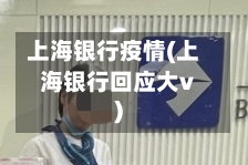 上海银行疫情(上海银行回应大v)