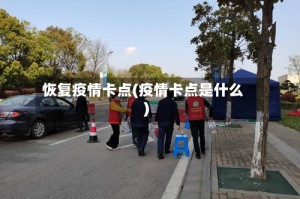 恢复疫情卡点(疫情卡点是什么)