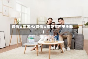 疫情火车喝水(疫情火车吃东西安全吗)