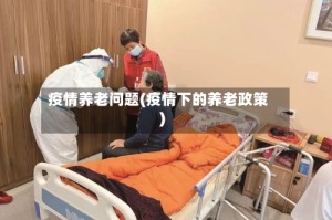 疫情养老问题(疫情下的养老政策)
