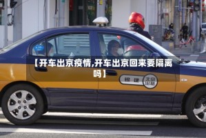 【开车出京疫情,开车出京回来要隔离吗】