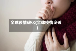 全球疫情破亿(全球疫情突破)