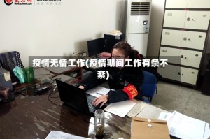 疫情无情工作(疫情期间工作有条不紊)