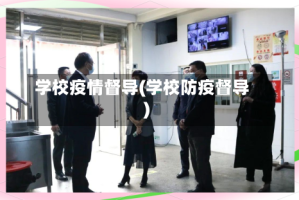 学校疫情督导(学校防疫督导)