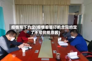疫情写下约定(疫情后签订的合同约定了不可抗拒原因)