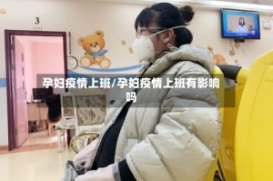 孕妇疫情上班/孕妇疫情上班有影响吗