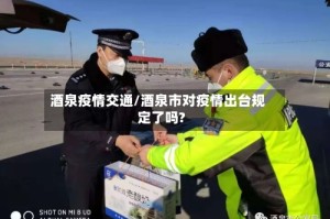 酒泉疫情交通/酒泉市对疫情出台规定了吗?