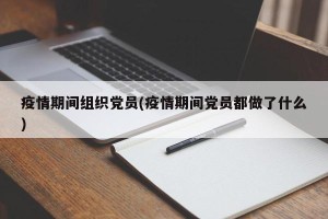 疫情期间组织党员(疫情期间党员都做了什么)