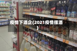 疫情下酒企(2021疫情摆酒)