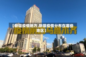 【新疆疫情地方,新疆疫情分布在哪些地区】
