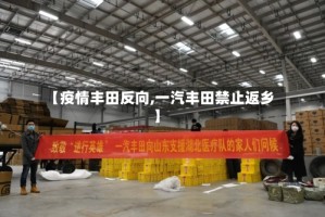 【疫情丰田反向,一汽丰田禁止返乡】