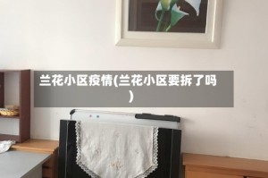 兰花小区疫情(兰花小区要拆了吗)