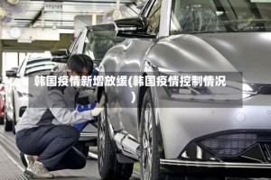 韩国疫情新增放缓(韩国疫情控制情况)