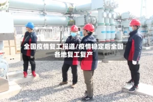 全国疫情复工报道/疫情稳定后全国各地复工复产