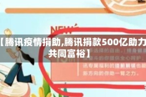 【腾讯疫情捐助,腾讯捐款500亿助力共同富裕】