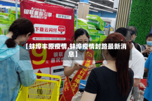 【蚌埠丰原疫情,蚌埠疫情封路最新消息】