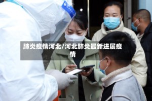 肺炎疫情河北/河北肺炎最新进展疫情