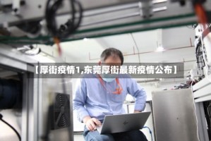 【厚街疫情1,东莞厚街最新疫情公布】