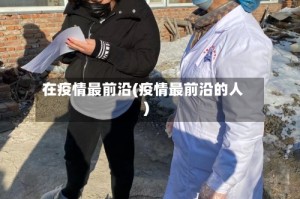 在疫情最前沿(疫情最前沿的人)