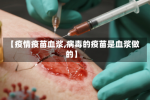【疫情疫苗血浆,病毒的疫苗是血浆做的】