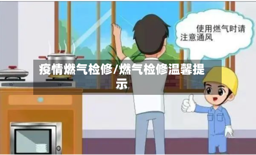 疫情燃气检修/燃气检修温馨提示-第1张图片