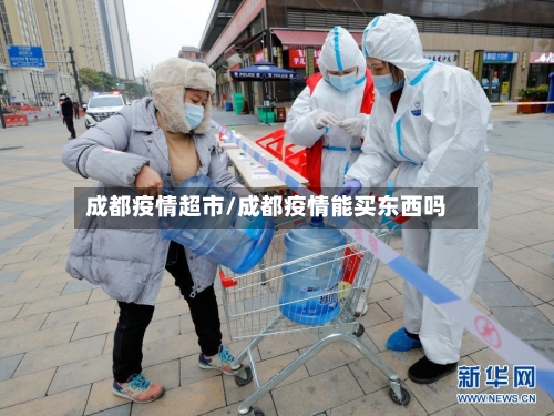 成都疫情超市/成都疫情能买东西吗-第1张图片